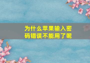 为什么苹果输入密码错误不能用了呢