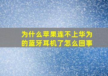 为什么苹果连不上华为的蓝牙耳机了怎么回事