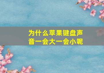 为什么苹果键盘声音一会大一会小呢