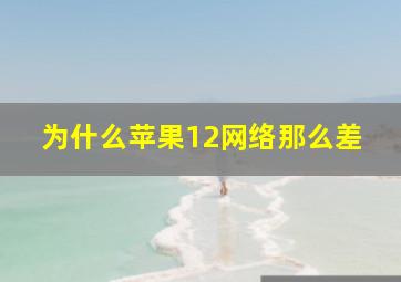 为什么苹果12网络那么差