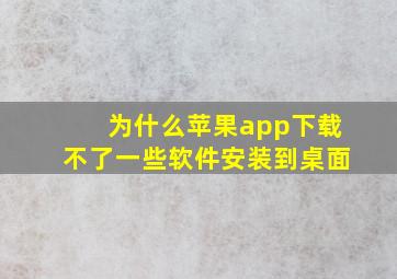 为什么苹果app下载不了一些软件安装到桌面