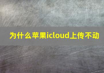 为什么苹果icloud上传不动