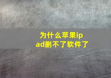 为什么苹果ipad删不了软件了