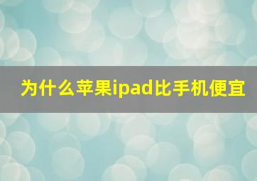 为什么苹果ipad比手机便宜