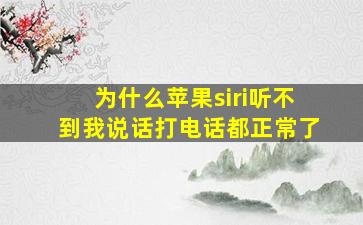 为什么苹果siri听不到我说话打电话都正常了