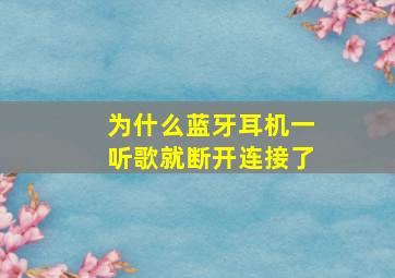 为什么蓝牙耳机一听歌就断开连接了