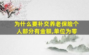 为什么要补交养老保险个人部分有金额,单位为零