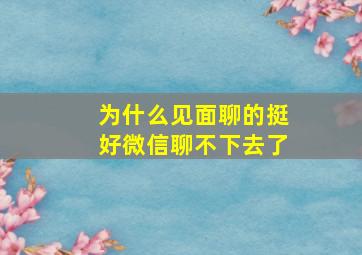 为什么见面聊的挺好微信聊不下去了