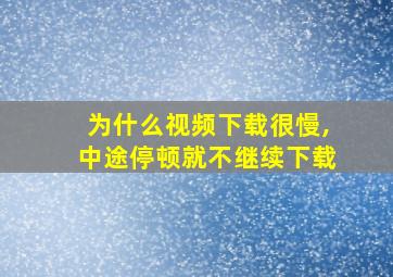 为什么视频下载很慢,中途停顿就不继续下载