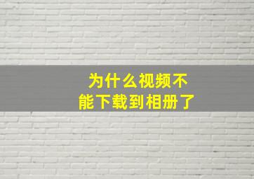 为什么视频不能下载到相册了