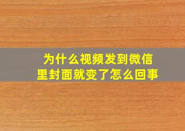 为什么视频发到微信里封面就变了怎么回事