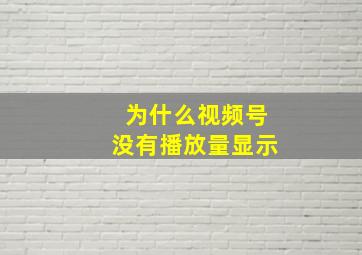 为什么视频号没有播放量显示