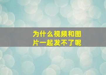 为什么视频和图片一起发不了呢