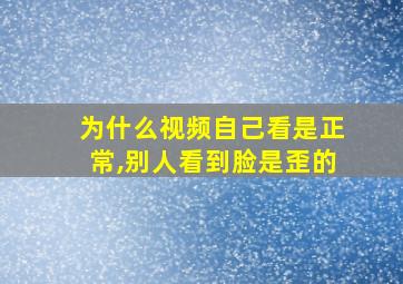 为什么视频自己看是正常,别人看到脸是歪的