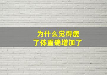 为什么觉得瘦了体重确增加了