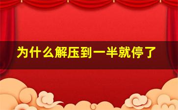 为什么解压到一半就停了