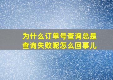 为什么订单号查询总是查询失败呢怎么回事儿