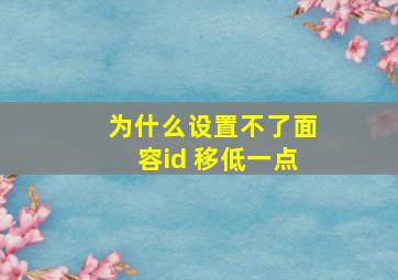 为什么设置不了面容id 移低一点