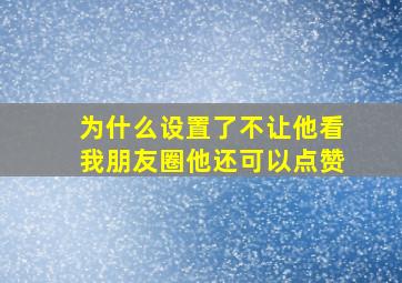 为什么设置了不让他看我朋友圈他还可以点赞