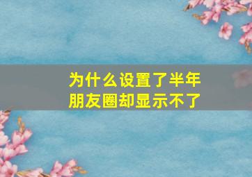 为什么设置了半年朋友圈却显示不了