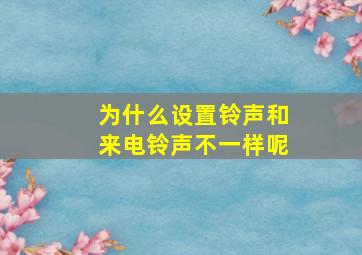 为什么设置铃声和来电铃声不一样呢