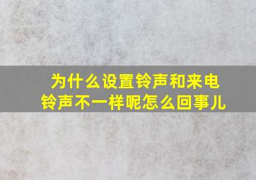 为什么设置铃声和来电铃声不一样呢怎么回事儿