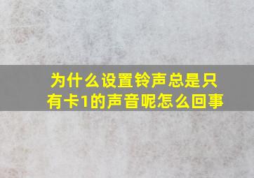 为什么设置铃声总是只有卡1的声音呢怎么回事