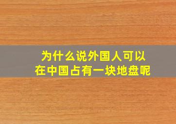 为什么说外国人可以在中国占有一块地盘呢