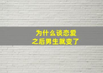 为什么谈恋爱之后男生就变了