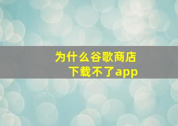 为什么谷歌商店下载不了app