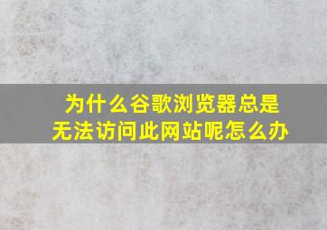 为什么谷歌浏览器总是无法访问此网站呢怎么办