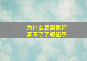 为什么豆瓣影评看不了了呀知乎