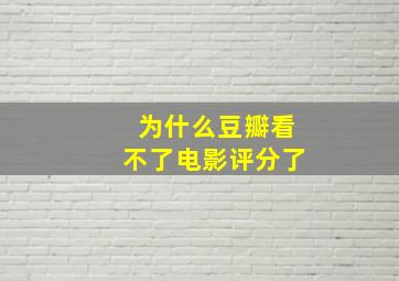 为什么豆瓣看不了电影评分了