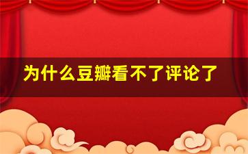 为什么豆瓣看不了评论了