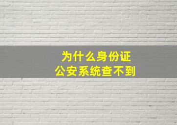 为什么身份证公安系统查不到