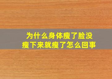 为什么身体瘦了脸没瘦下来就瘦了怎么回事