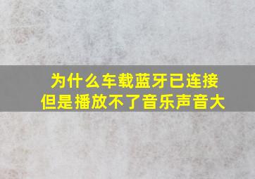 为什么车载蓝牙已连接但是播放不了音乐声音大