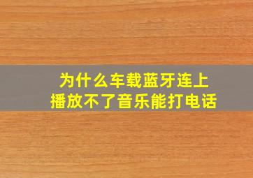 为什么车载蓝牙连上播放不了音乐能打电话