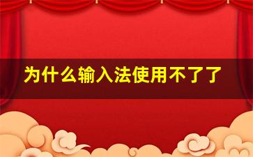 为什么输入法使用不了了