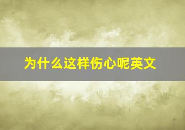 为什么这样伤心呢英文