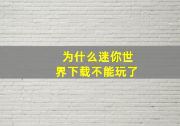 为什么迷你世界下载不能玩了