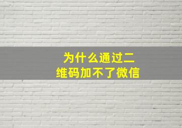 为什么通过二维码加不了微信