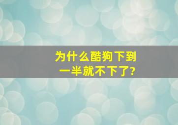 为什么酷狗下到一半就不下了?