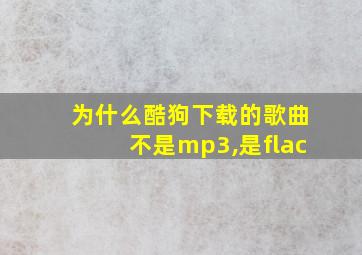 为什么酷狗下载的歌曲不是mp3,是flac