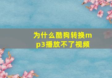 为什么酷狗转换mp3播放不了视频