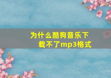 为什么酷狗音乐下载不了mp3格式