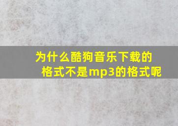 为什么酷狗音乐下载的格式不是mp3的格式呢