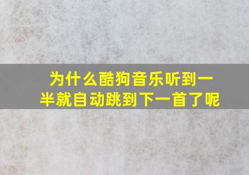 为什么酷狗音乐听到一半就自动跳到下一首了呢