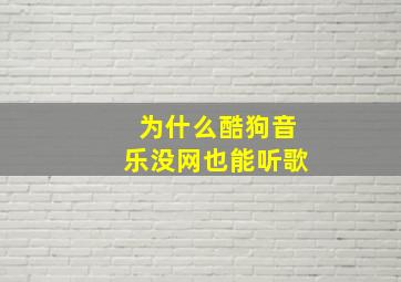 为什么酷狗音乐没网也能听歌