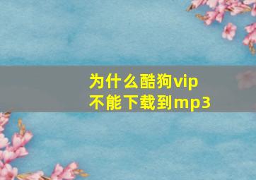 为什么酷狗vip不能下载到mp3